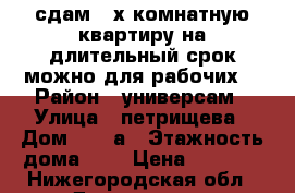 сдам 2-х комнатную квартиру на длительный срок,можно для рабочих  › Район ­ универсам › Улица ­ петрищева › Дом ­ 25 а › Этажность дома ­ 5 › Цена ­ 7 500 - Нижегородская обл., Дзержинск г. Недвижимость » Квартиры аренда   . Нижегородская обл.